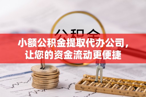 云龙小额公积金提取代办公司，让您的资金流动更便捷