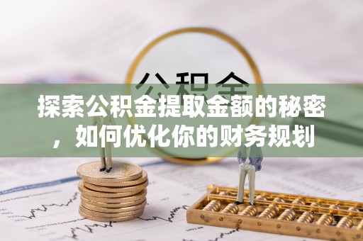 云龙探索公积金提取金额的秘密，如何优化你的财务规划