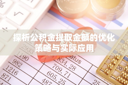 云龙探析公积金提取金额的优化策略与实际应用