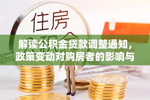 云龙解读公积金贷款调整通知，政策变动对购房者的影响与应对策略