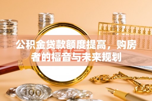 云龙公积金贷款额度提高，购房者的福音与未来规划