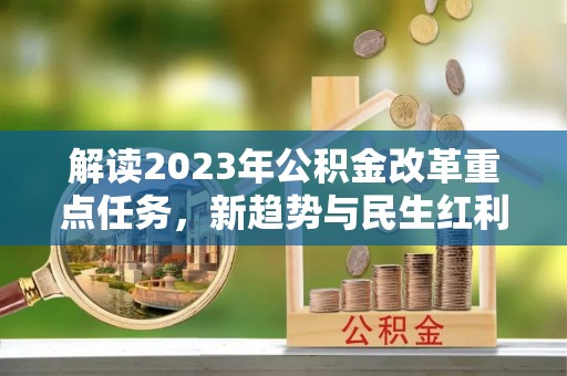 云龙解读2023年公积金改革重点任务，新趋势与民生红利