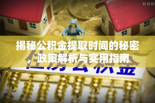 云龙揭秘公积金提取时间的秘密，政策解析与实用指南
