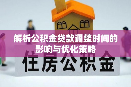 云龙解析公积金贷款调整时间的影响与优化策略