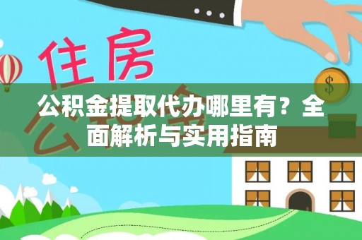 云龙公积金提取代办哪里有？全面解析与实用指南