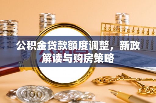 云龙公积金贷款额度调整，新政解读与购房策略