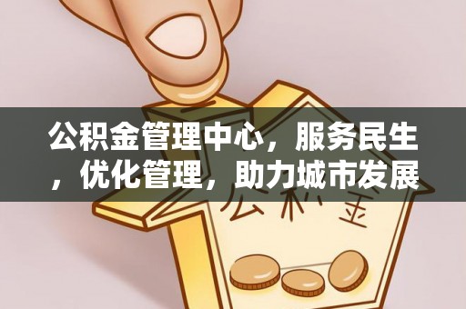 云龙公积金管理中心，服务民生，优化管理，助力城市发展