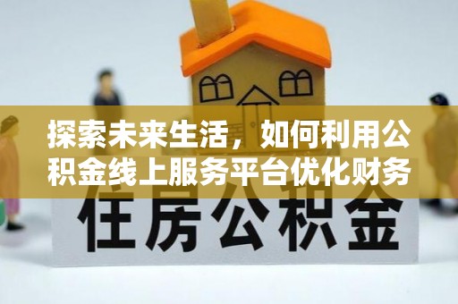 云龙探索未来生活，如何利用公积金线上服务平台优化财务管理