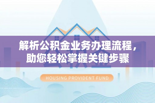 云龙解析公积金业务办理流程，助您轻松掌握关键步骤