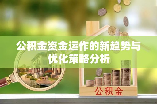 云龙公积金资金运作的新趋势与优化策略分析