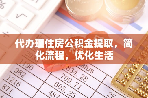 云龙代办理住房公积金提取，简化流程，优化生活