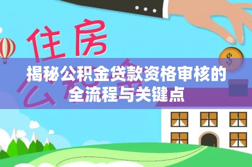 云龙揭秘公积金贷款资格审核的全流程与关键点