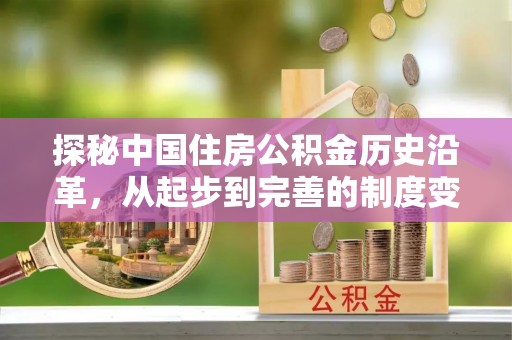 云龙探秘中国住房公积金历史沿革，从起步到完善的制度变迁