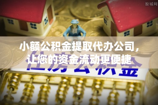 云龙小额公积金提取代办公司，让您的资金流动更便捷