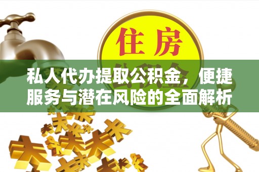 云龙私人代办提取公积金，便捷服务与潜在风险的全面解析
