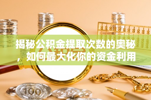 云龙揭秘公积金提取次数的奥秘，如何最大化你的资金利用？