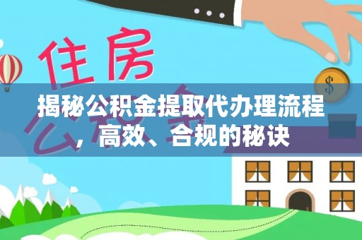 云龙揭秘公积金提取代办理流程，高效、合规的秘诀