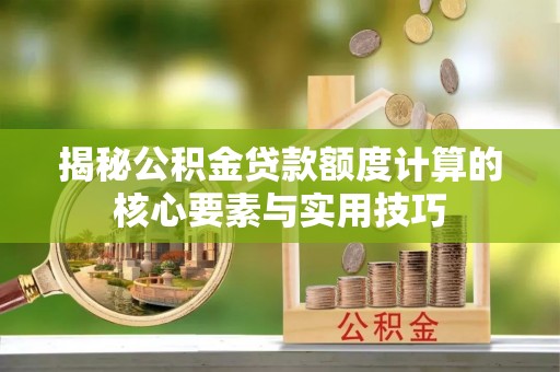 云龙揭秘公积金贷款额度计算的核心要素与实用技巧