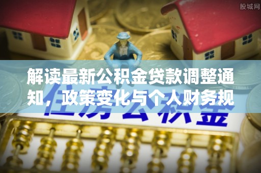 云龙解读最新公积金贷款调整通知，政策变化与个人财务规划
