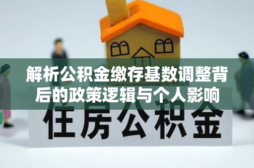 云龙解析公积金缴存基数调整背后的政策逻辑与个人影响