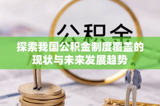 云龙探索我国公积金制度覆盖的现状与未来发展趋势