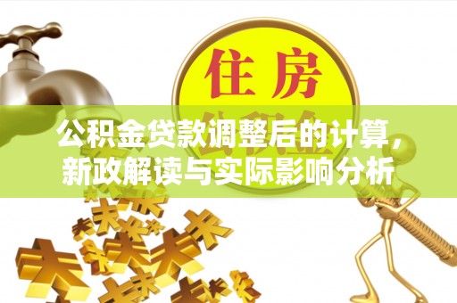 云龙公积金贷款调整后的计算，新政解读与实际影响分析