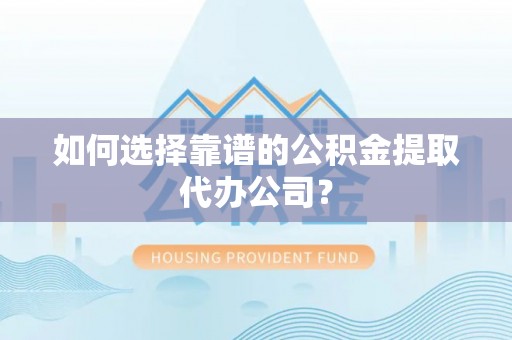 云龙如何选择靠谱的公积金提取代办公司？