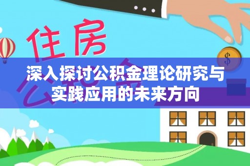 云龙深入探讨公积金理论研究与实践应用的未来方向