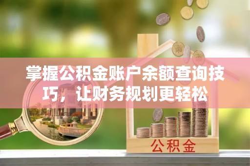云龙掌握公积金账户余额查询技巧，让财务规划更轻松