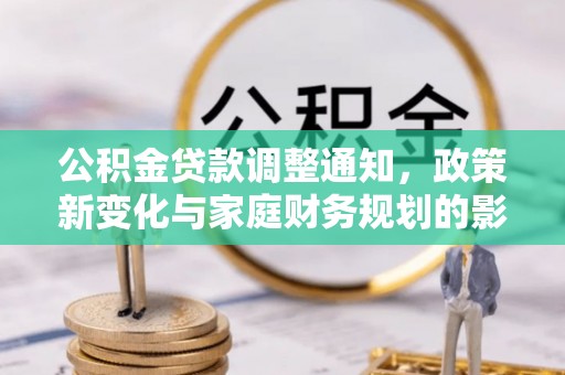 云龙公积金贷款调整通知，政策新变化与家庭财务规划的影响