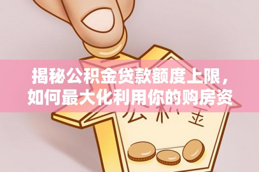 云龙揭秘公积金贷款额度上限，如何最大化利用你的购房资金？