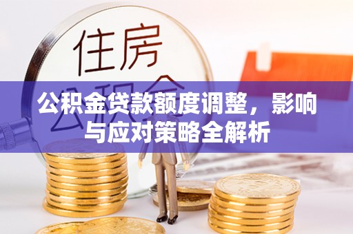 云龙公积金贷款额度调整，影响与应对策略全解析