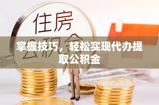 云龙掌握技巧，轻松实现代办提取公积金