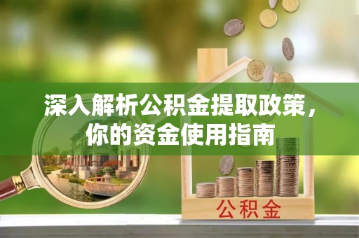 云龙深入解析公积金提取政策，你的资金使用指南