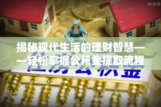 云龙揭秘现代生活的理财智慧——轻松掌握公积金提取流程的实用指南