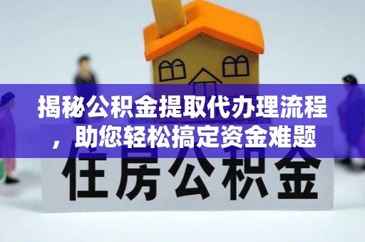 云龙揭秘公积金提取代办理流程，助您轻松搞定资金难题
