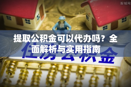 云龙提取公积金可以代办吗？全面解析与实用指南