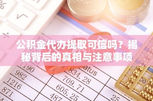 云龙公积金代办提取可信吗？揭秘背后的真相与注意事项