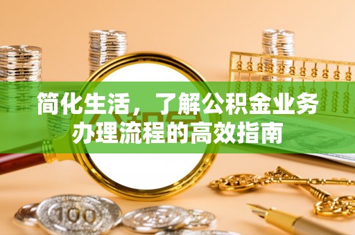 云龙简化生活，了解公积金业务办理流程的高效指南