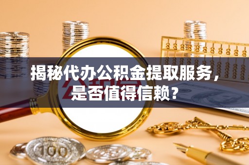云龙揭秘代办公积金提取服务，是否值得信赖？