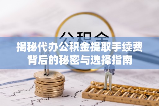 云龙揭秘代办公积金提取手续费背后的秘密与选择指南