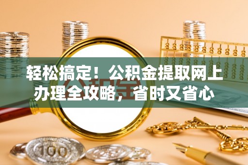 云龙轻松搞定！公积金提取网上办理全攻略，省时又省心