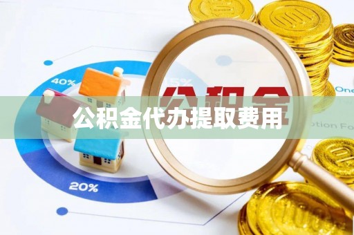 云龙公积金代办提取费用