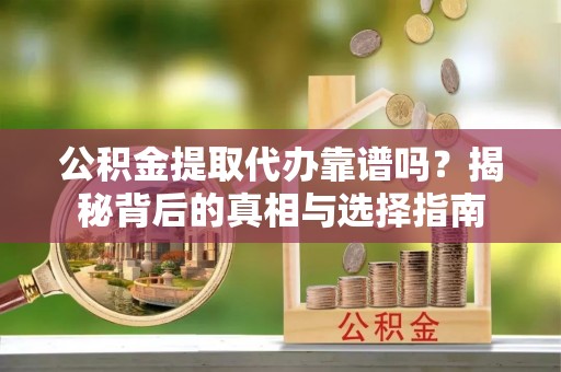 云龙公积金提取代办靠谱吗？揭秘背后的真相与选择指南