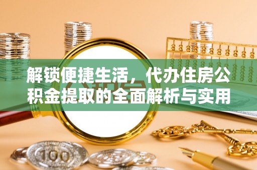 云龙解锁便捷生活，代办住房公积金提取的全面解析与实用指南