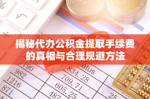 云龙揭秘代办公积金提取手续费的真相与合理规避方法