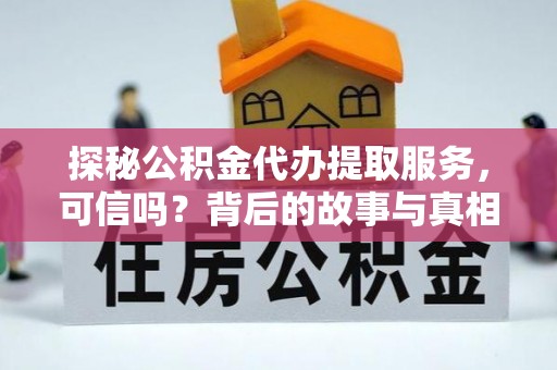 云龙探秘公积金代办提取服务，可信吗？背后的故事与真相