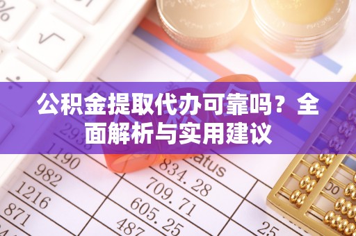 云龙公积金提取代办可靠吗？全面解析与实用建议