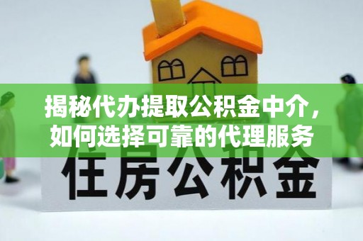 云龙揭秘代办提取公积金中介，如何选择可靠的代理服务