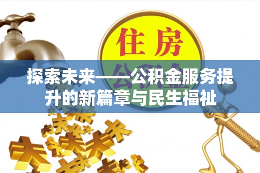 云龙探索未来——公积金服务提升的新篇章与民生福祉